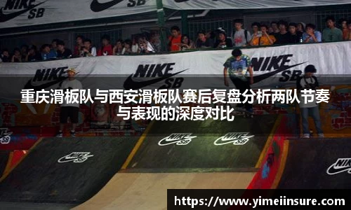 重庆滑板队与西安滑板队赛后复盘分析两队节奏与表现的深度对比