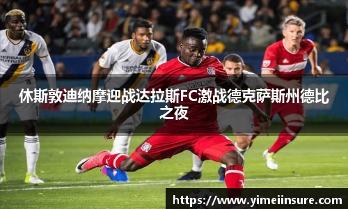 休斯敦迪纳摩迎战达拉斯FC激战德克萨斯州德比之夜