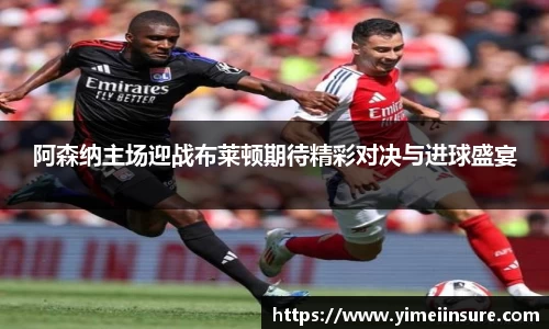 阿森纳主场迎战布莱顿期待精彩对决与进球盛宴